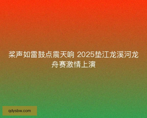 桨声如雷鼓点震天响 2025垫江龙溪河龙舟赛激情上演