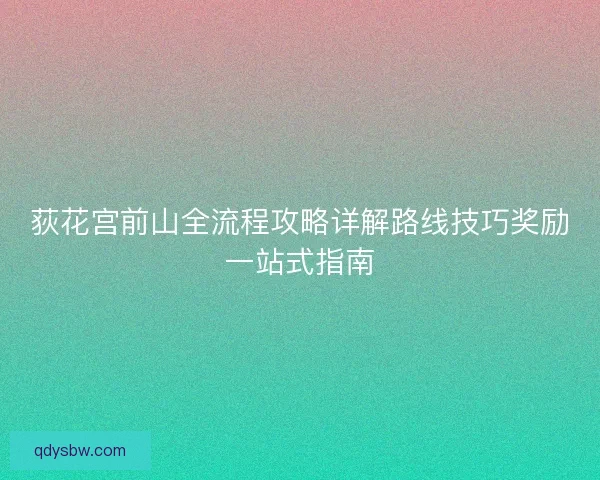 荻花宫前山全流程攻略详解路线技巧奖励一站式指南